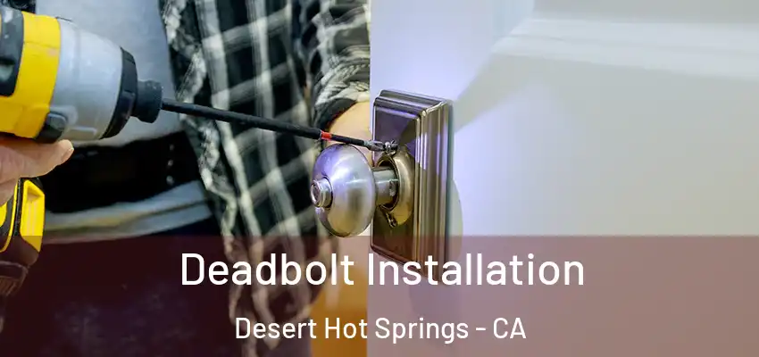  Deadbolt Installation Desert Hot Springs - CA